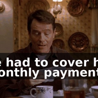 he had to cover his monthly payments,