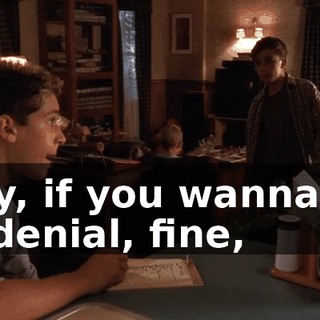 Hey, if you wanna be in denial, fine,