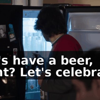 Let's have a beer, right? Let's celebrate!