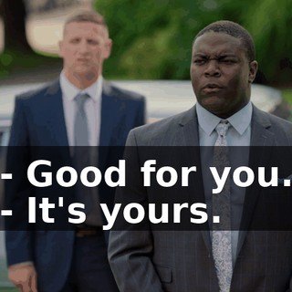- Good for you. - It's yours.