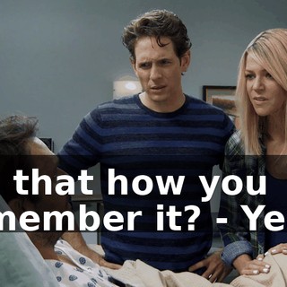 - Is that how you remember it? - Yeah.
