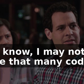 You know, I may not have that many coders,