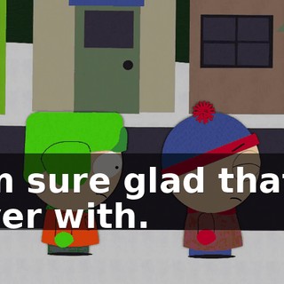 I'm sure glad that's over with.