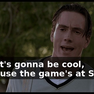 But it's gonna be cool, because the game's at State,