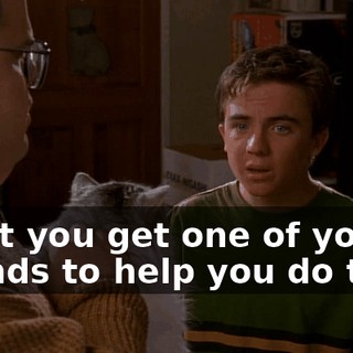 Can't you get one of your friends to help you do this?