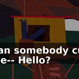 Can somebody cut me-- Hello?