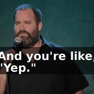 And you're like, "Yep."