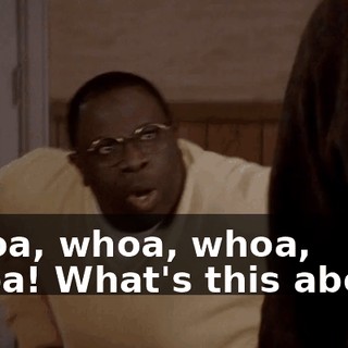 Whoa, whoa, whoa, whoa! What's this about?