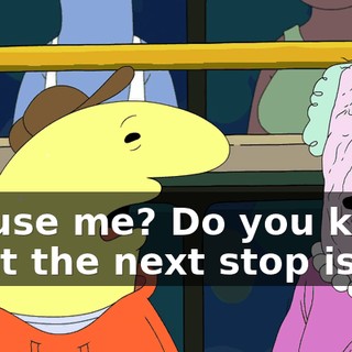 Excuse me? Do you know what the next stop is?