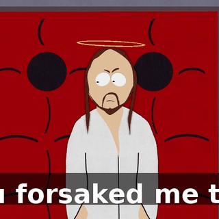 You forsaked me too.