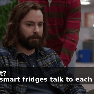 - What? - The smart fridges talk to each other,