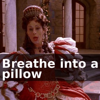 ♪ Breathe into a pillow ♪