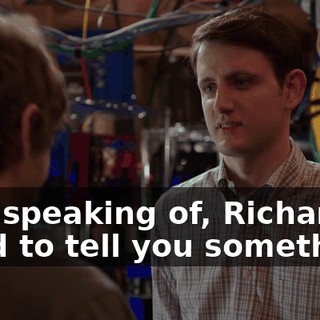 Um, speaking of, Richard, I need to tell you something.