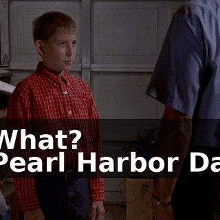 - What? - Pearl Harbor Day.