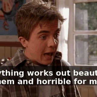 Everything works out beautifully for them and horrible for me.