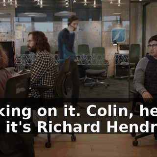 Working on it. Colin, hey. It's-- it's Richard Hendricks.