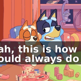 Yeah, this is how we should always do it.