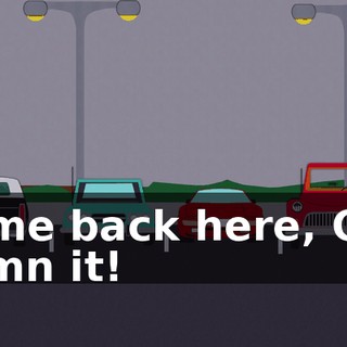 Come back here, God damn it!