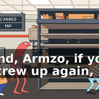 And, Armzo, if you screw up again,