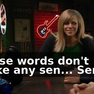 Those words don't make any sen... Sense.