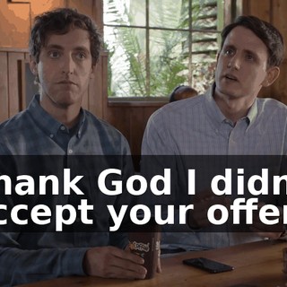 Thank God I didn't accept your offer.