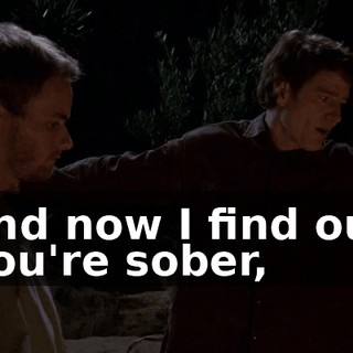 and now I find out you're sober,
