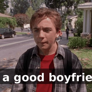I'm a good boyfriend.