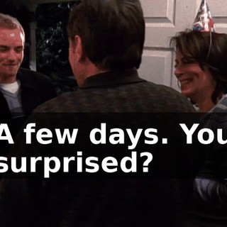 A few days. You surprised?