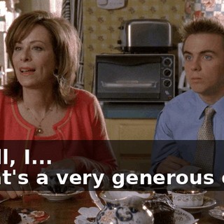 - Well, I... - That's a very generous offer,