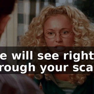 she will see right through your scam.