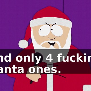 and only 4 fucking Santa ones.