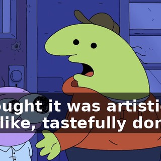 I thought it was artistically and like, tastefully done.