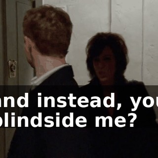 and instead, you blindside me?