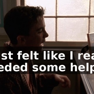 I just felt like I really needed some help.