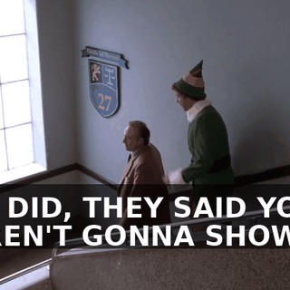 YOU DID, THEY SAID YOU WEREN'T GONNA SHOW UP.