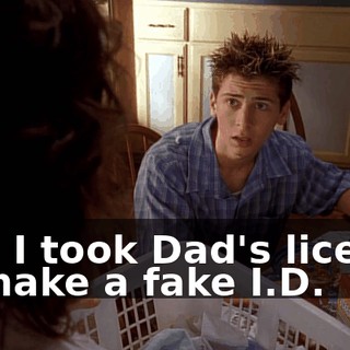 And I took Dad's license to make a fake I.D.