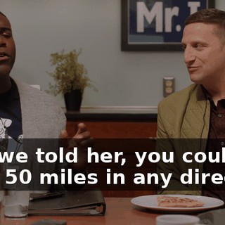 And we told her, you couldn't walk 50 miles in any direction