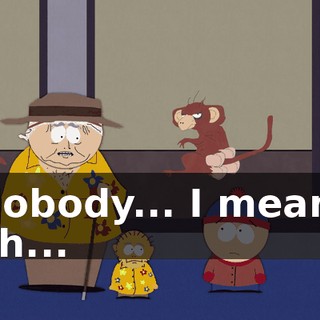 Nobody... I mean, uh...