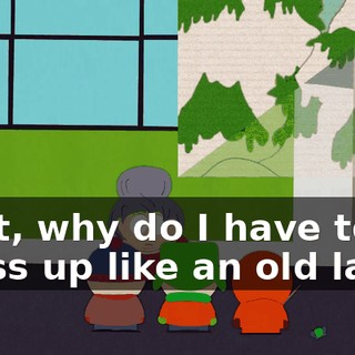 Wait, why do I have to dress up like an old lady?
