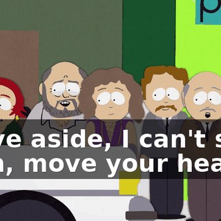 Move aside, I can't see! - Oh, move your head.