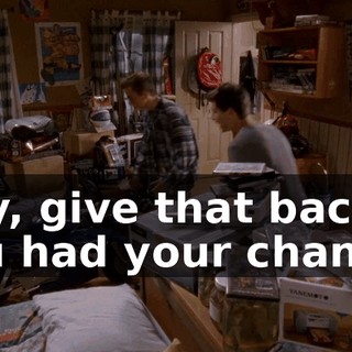 Hey, give that back! You had your chance!