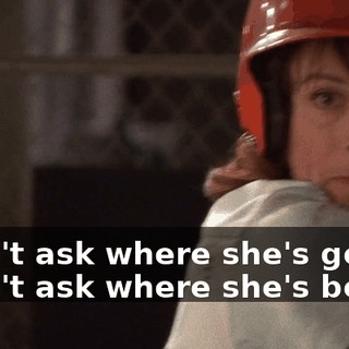 ♪ Don't ask where she's going Don't ask where she's been ♪