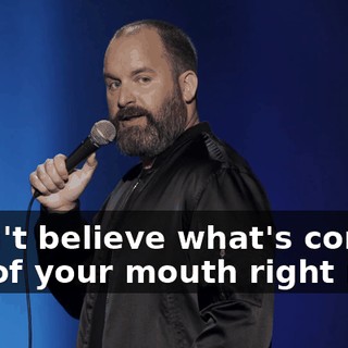 I can't believe what's coming out of your mouth right now.