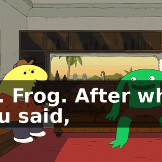 Mr. Frog. After what you said,