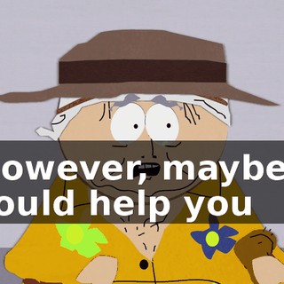 However, maybe I could help you