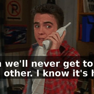 Then we'll never get to see each other. I know it's hard,