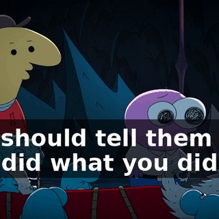 You should tell them why you did what you did!