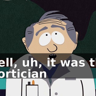 Well, uh, it was the mortician