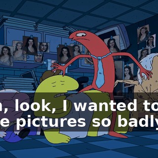 Yeah, look, I wanted to see those pictures so badly,