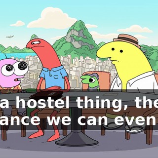 like a hostel thing, there's a chance we can even go